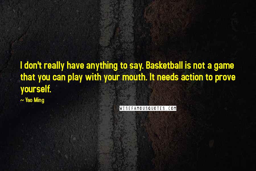 Yao Ming quotes: I don't really have anything to say. Basketball is not a game that you can play with your mouth. It needs action to prove yourself.