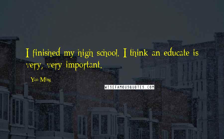 Yao Ming quotes: I finished my high school. I think an educate is very, very important.