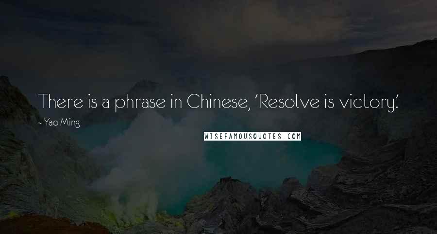 Yao Ming quotes: There is a phrase in Chinese, 'Resolve is victory.'