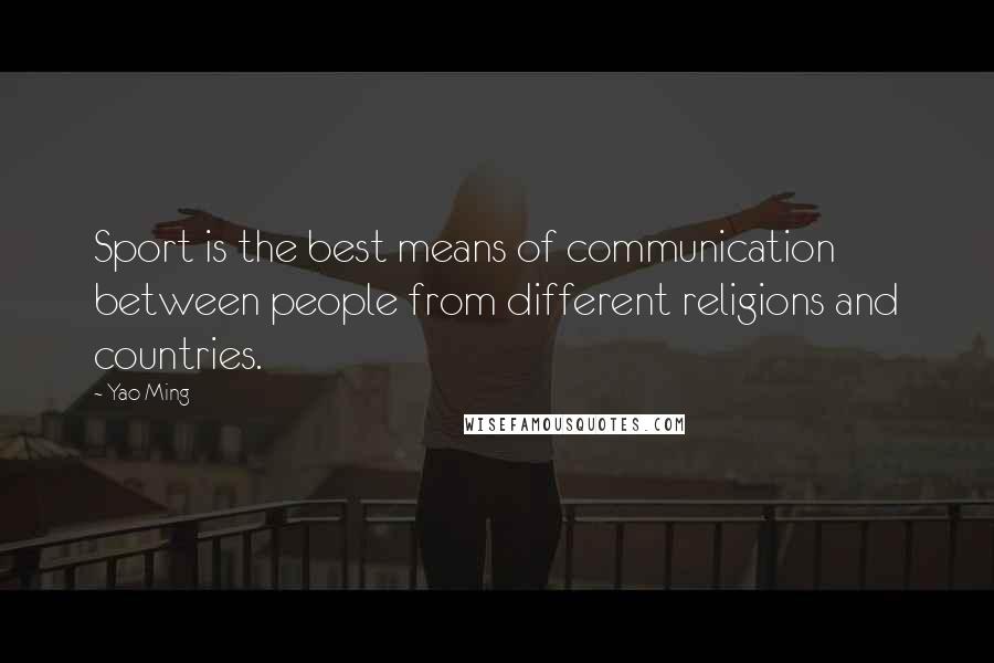 Yao Ming quotes: Sport is the best means of communication between people from different religions and countries.