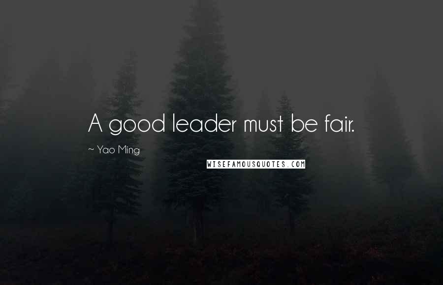 Yao Ming quotes: A good leader must be fair.