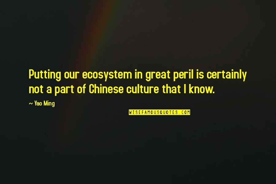 Yao Ming Quotes By Yao Ming: Putting our ecosystem in great peril is certainly Yao Ming Quotes By Yao Ming: Putting our ecosystem in great peril is certainly