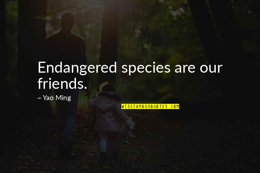 Yao Ming Quotes By Yao Ming: Endangered species are our friends. Yao Ming Quotes By Yao Ming: Endangered species are our friends.