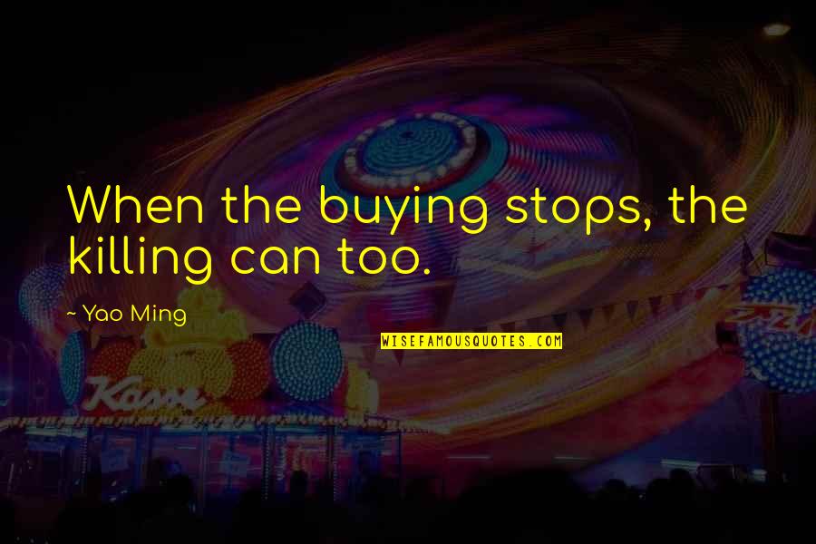 Yao Ming Quotes By Yao Ming: When the buying stops, the killing can too.