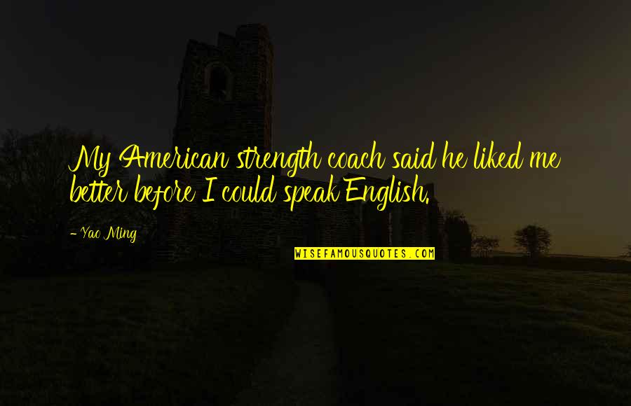 Yao Ming Quotes By Yao Ming: My American strength coach said he liked me