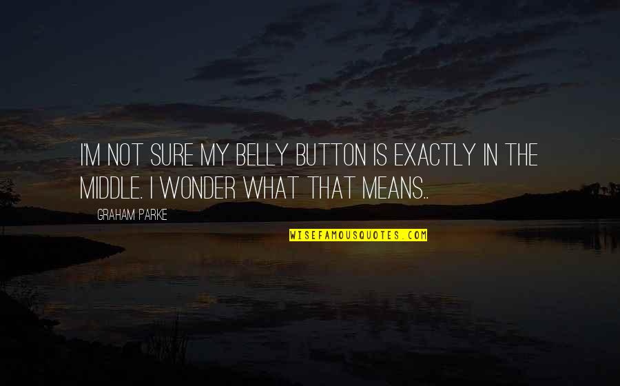 Yapay Kizlik Quotes By Graham Parke: I'm not sure my belly button is exactly