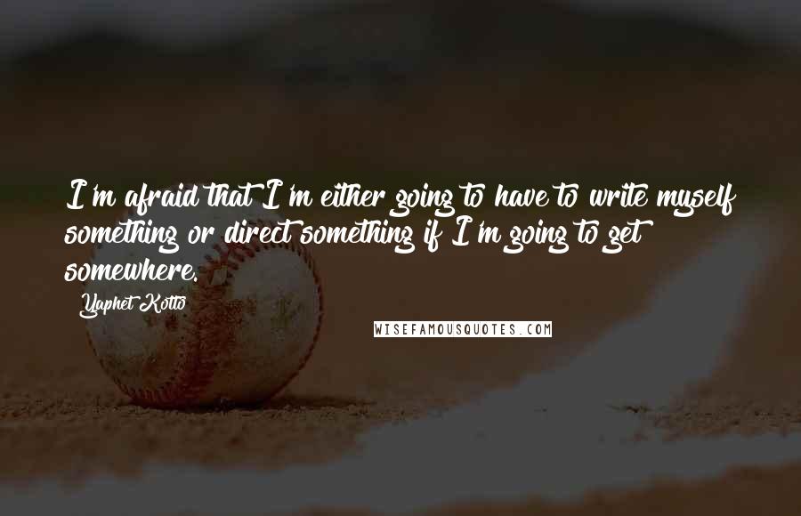 Yaphet Kotto quotes: I'm afraid that I'm either going to have to write myself something or direct something if I'm going to get somewhere.