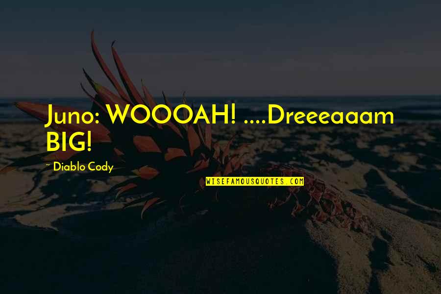 Yapped Nexus Quotes By Diablo Cody: Juno: WOOOAH! ....Dreeeaaam BIG! Yapped Nexus Quotes By Diablo Cody: Juno: WOOOAH! ....Dreeeaaam BIG!