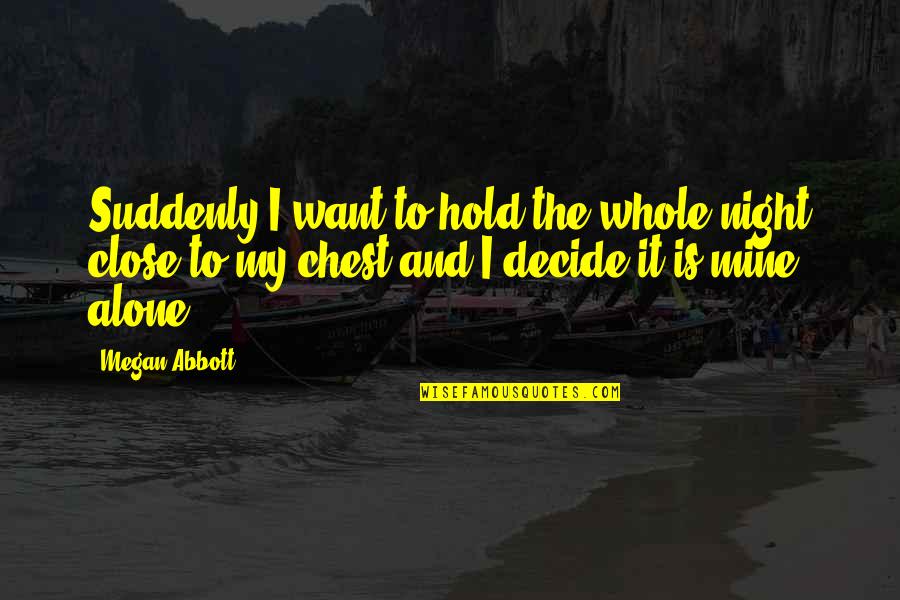 Yapurlandia Quotes By Megan Abbott: Suddenly,I want to hold the whole night close Yapurlandia Quotes By Megan Abbott: Suddenly,I want to hold the whole night close