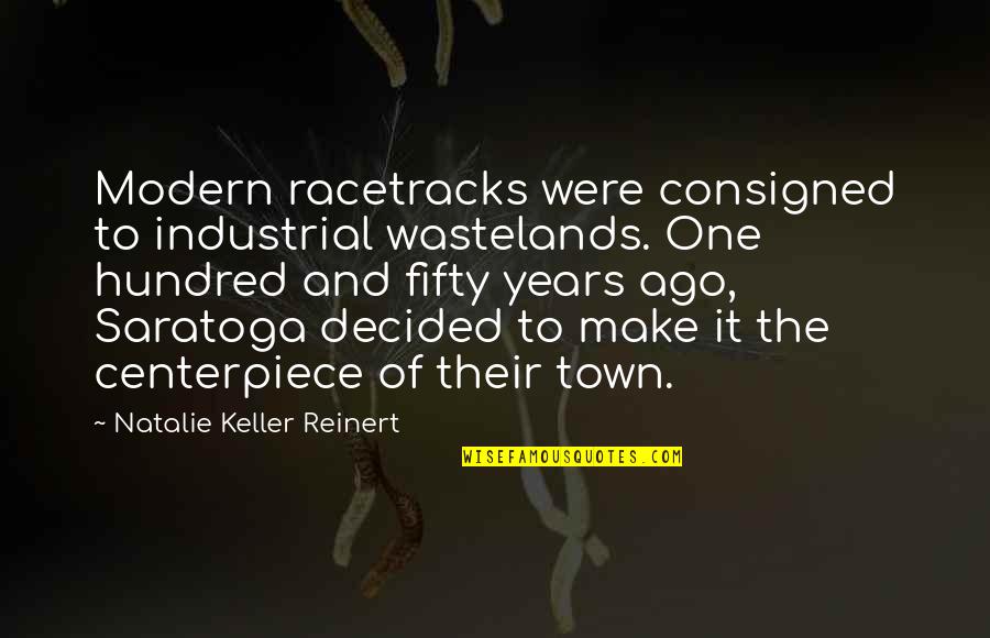 Yaqbari Quotes By Natalie Keller Reinert: Modern racetracks were consigned to industrial wastelands. One