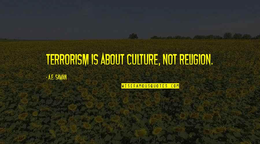 Yaqui Chan Quotes By A.E. Sawan: Terrorism is about Culture, not Religion.