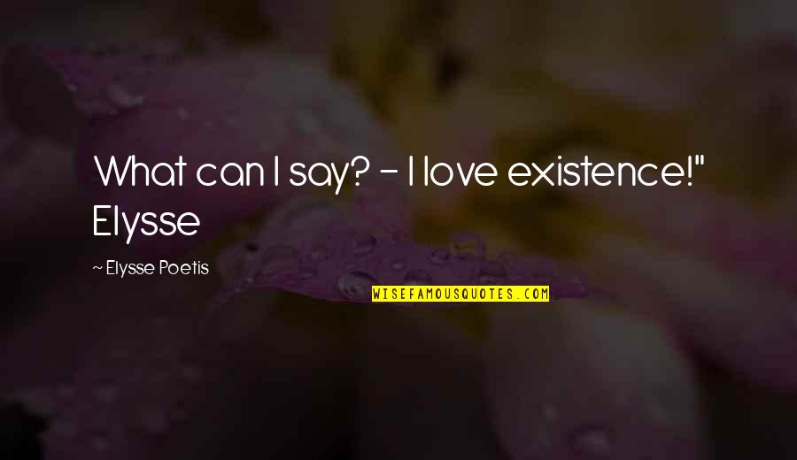 Yaquinto Album Quotes By Elysse Poetis: What can I say? - I love existence!" Yaquinto Album Quotes By Elysse Poetis: What can I say? - I love existence!"