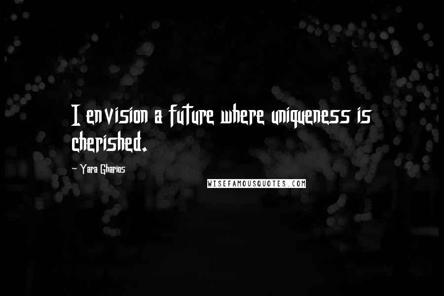 Yara Gharios quotes: I envision a future where uniqueness is cherished.