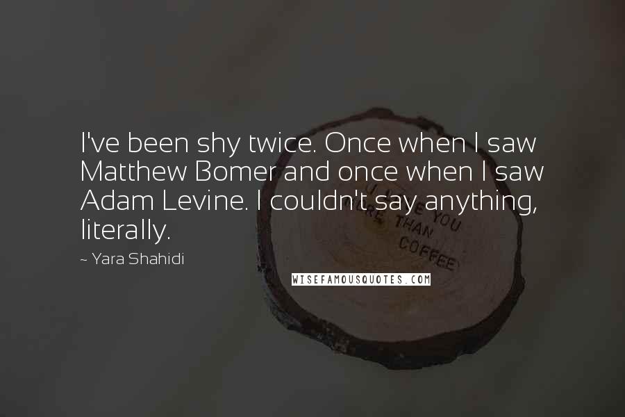 Yara Shahidi quotes: I've been shy twice. Once when I saw Matthew Bomer and once when I saw Adam Levine. I couldn't say anything, literally.