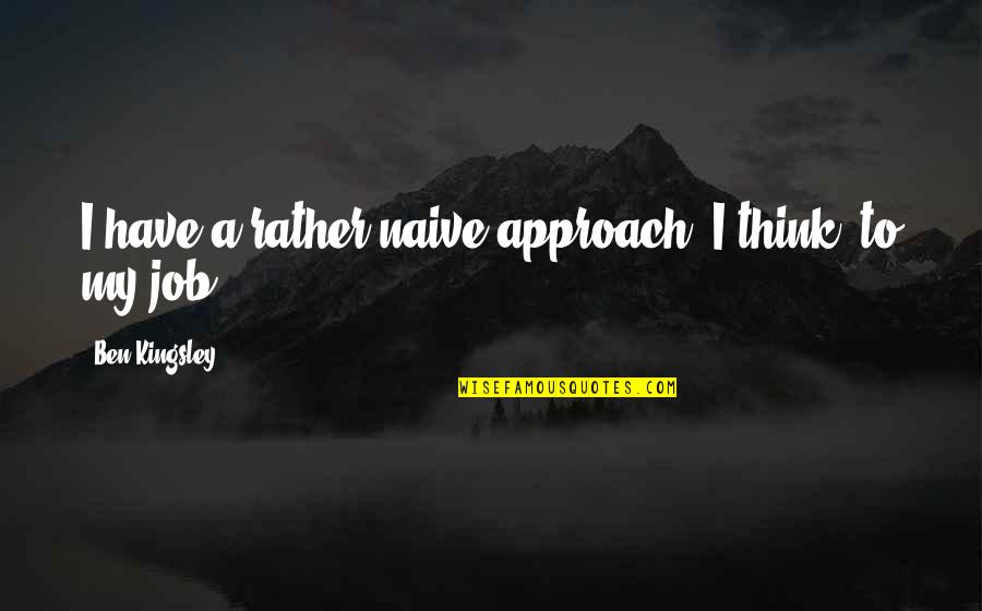 Yaradanim Quotes By Ben Kingsley: I have a rather naive approach, I think, Yaradanim Quotes By Ben Kingsley: I have a rather naive approach, I think,
