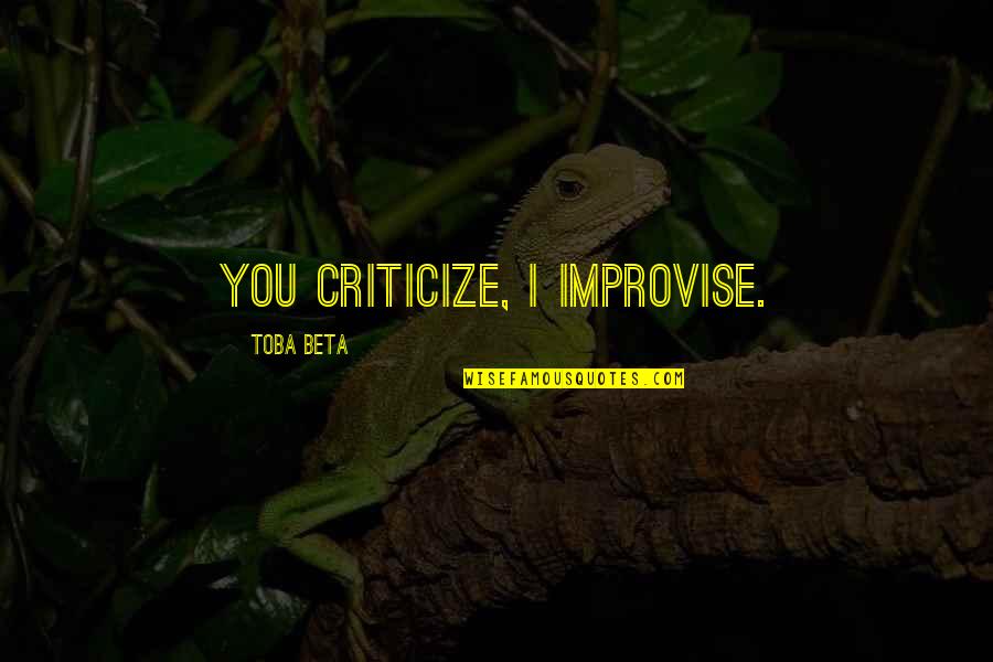 Yaradanim Quotes By Toba Beta: You criticize, I improvise. Yaradanim Quotes By Toba Beta: You criticize, I improvise.