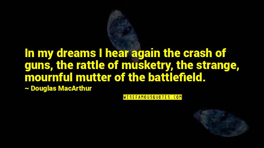 Yarala Quotes By Douglas MacArthur: In my dreams I hear again the crash Yarala Quotes By Douglas MacArthur: In my dreams I hear again the crash