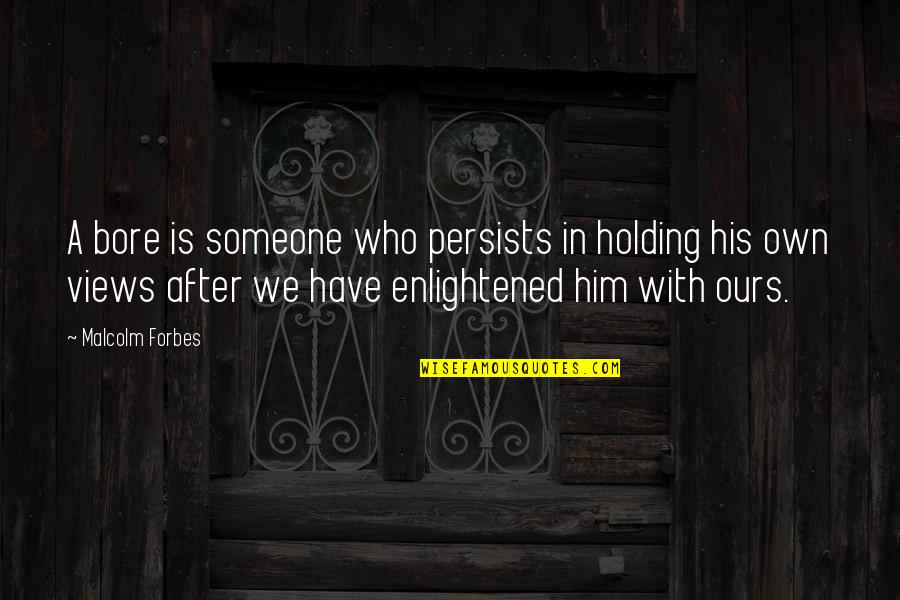 Yarala Quotes By Malcolm Forbes: A bore is someone who persists in holding Yarala Quotes By Malcolm Forbes: A bore is someone who persists in holding