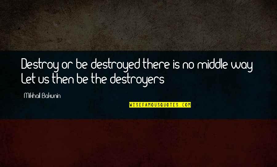 Yaralarimi Quotes By Mikhail Bakunin: Destroy or be destroyed-there is no middle way!
