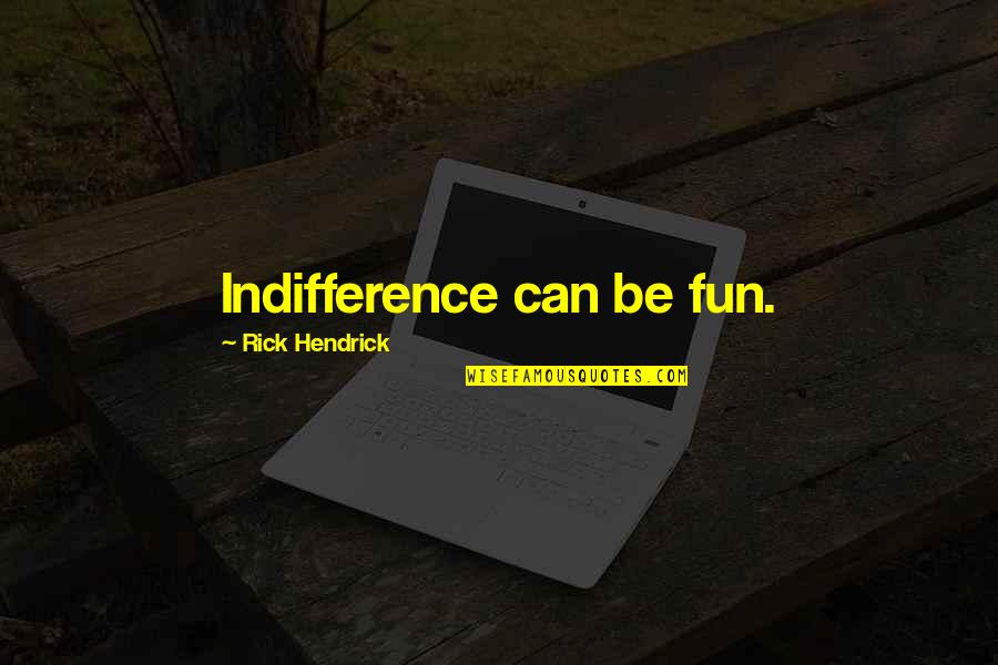 Yaramaz Tavsan Quotes By Rick Hendrick: Indifference can be fun.