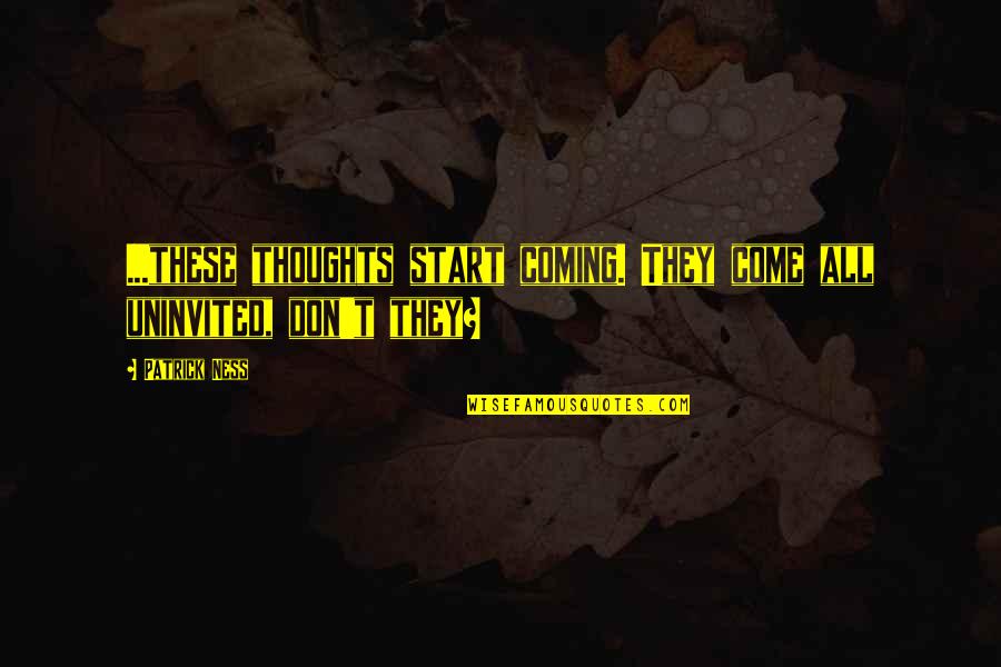 Yaramiso Quotes By Patrick Ness: ...these thoughts start coming. They come all uninvited,