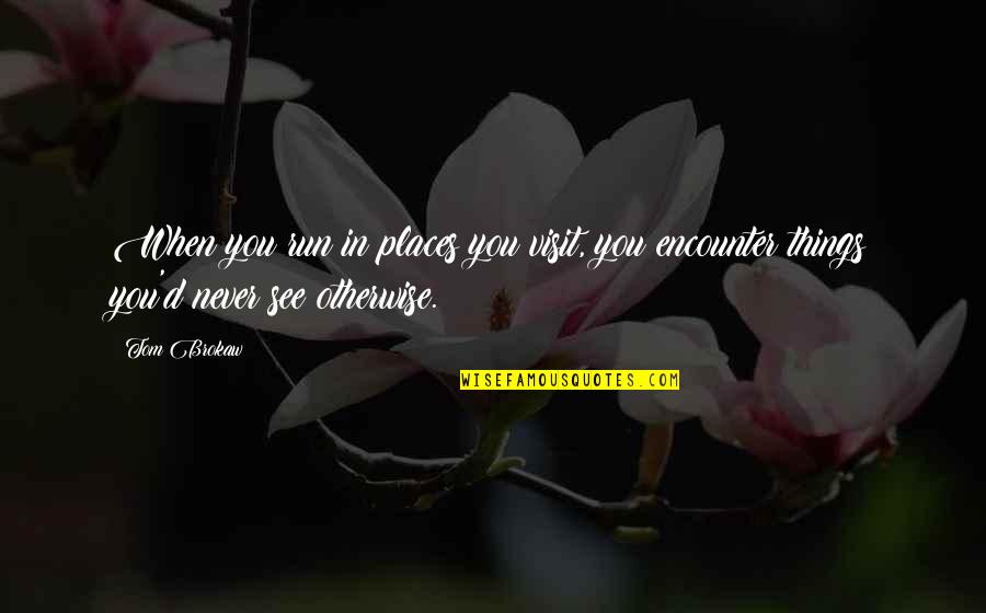 Yarara Nombre Quotes By Tom Brokaw: When you run in places you visit, you