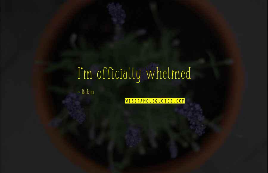 Yararacusu Quotes By Robin: I'm officially whelmed