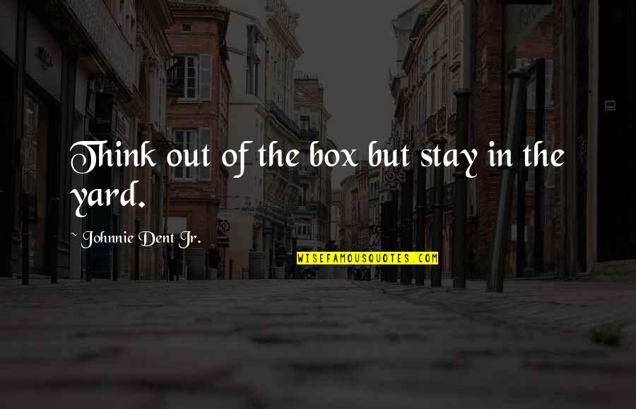 Yard Yard Quotes By Johnnie Dent Jr.: Think out of the box but stay in