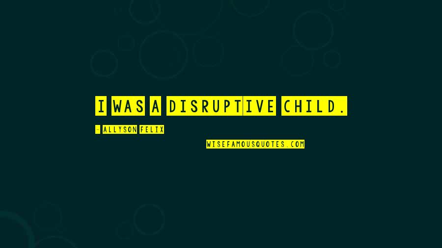 Yardbird Quotes By Allyson Felix: I was a disruptive child. Yardbird Quotes By Allyson Felix: I was a disruptive child.