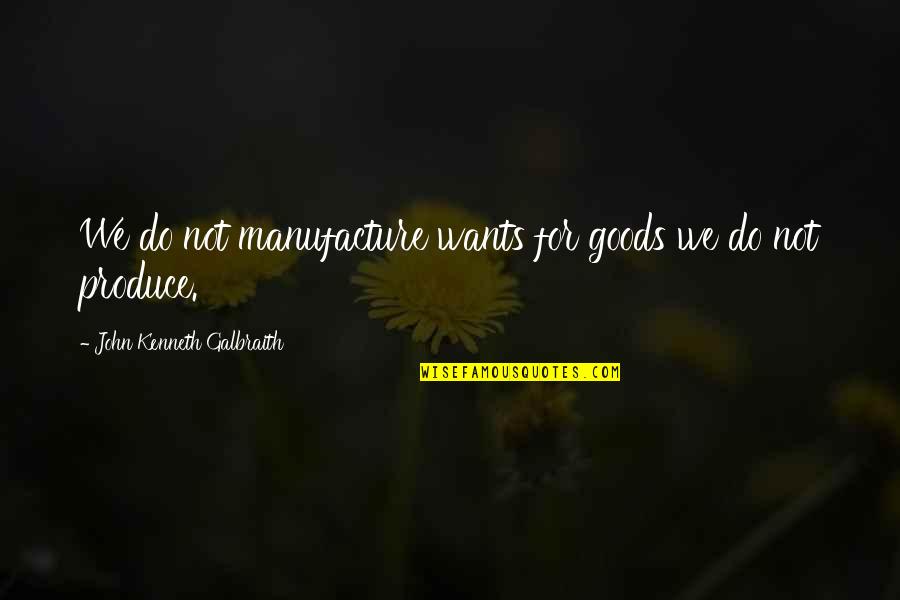 Yardbird Quotes By John Kenneth Galbraith: We do not manufacture wants for goods we Yardbird Quotes By John Kenneth Galbraith: We do not manufacture wants for goods we