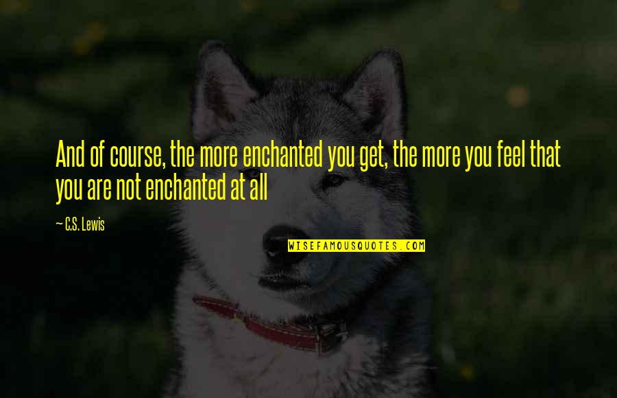 Yardena Addams Quotes By C.S. Lewis: And of course, the more enchanted you get, Yardena Addams Quotes By C.S. Lewis: And of course, the more enchanted you get,