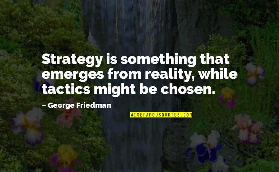 Yards In A Mile Quotes By George Friedman: Strategy is something that emerges from reality, while