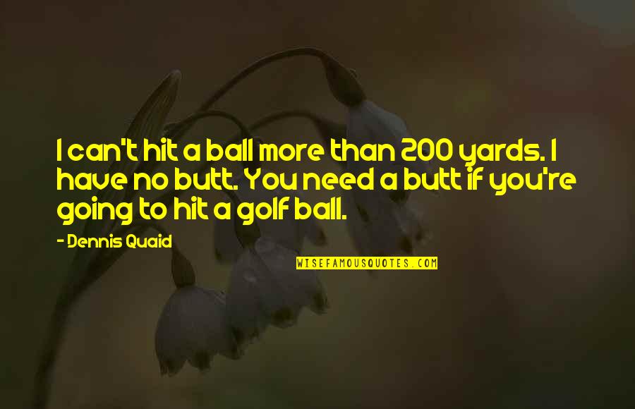 Yards Quotes By Dennis Quaid: I can't hit a ball more than 200 Yards Quotes By Dennis Quaid: I can't hit a ball more than 200