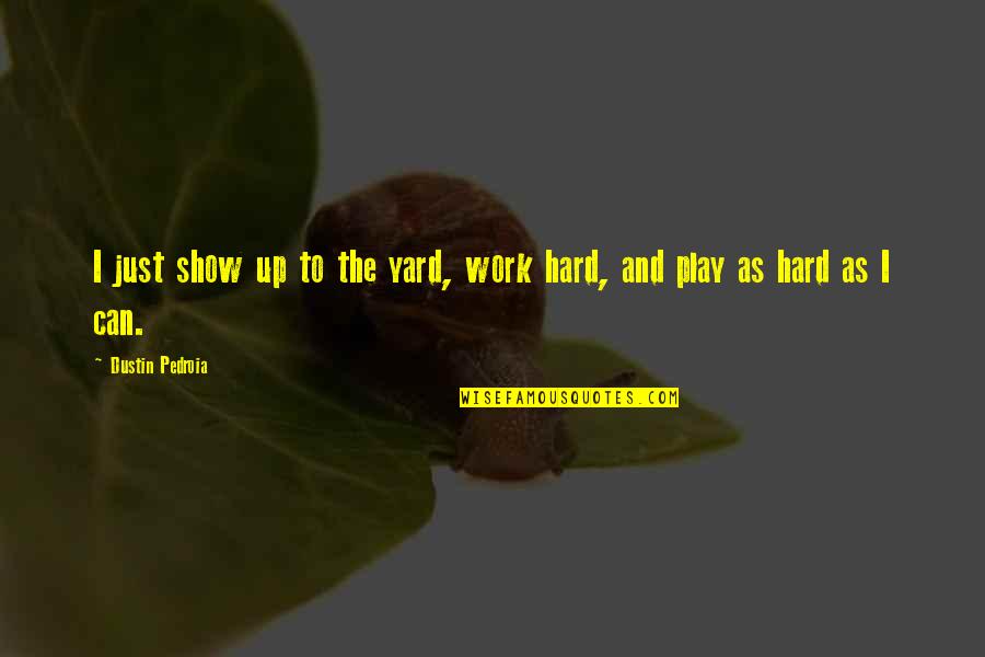 Yards Quotes By Dustin Pedroia: I just show up to the yard, work Yards Quotes By Dustin Pedroia: I just show up to the yard, work