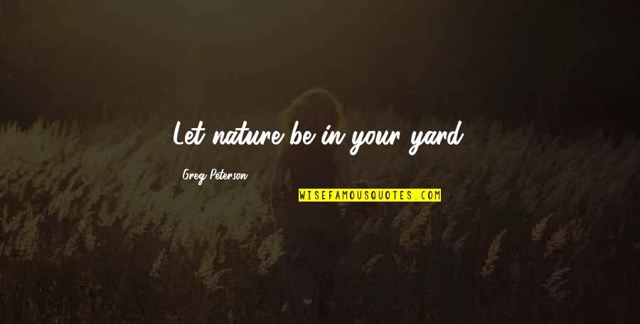 Yards Quotes By Greg Peterson: Let nature be in your yard.