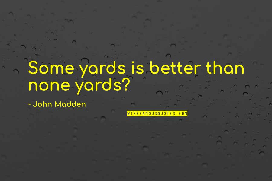 Yards Quotes By John Madden: Some yards is better than none yards?