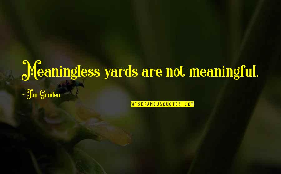 Yards Quotes By Jon Gruden: Meaningless yards are not meaningful. Yards Quotes By Jon Gruden: Meaningless yards are not meaningful.