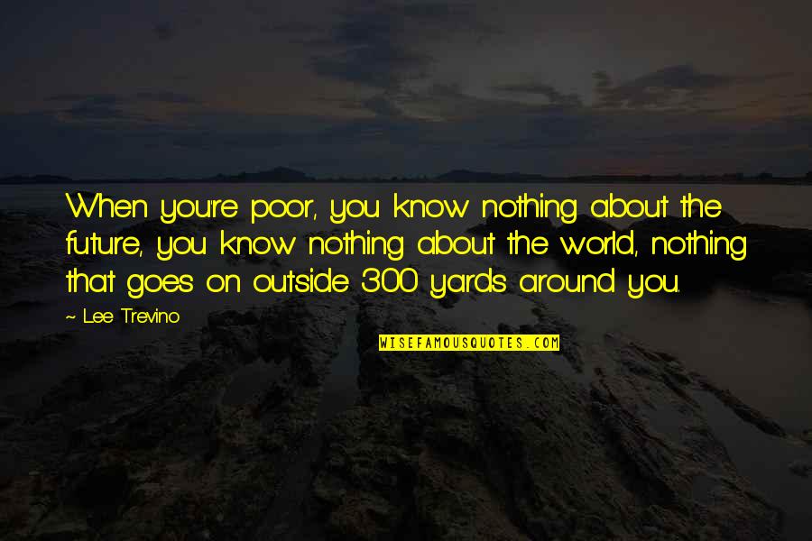Yards Quotes By Lee Trevino: When you're poor, you know nothing about the