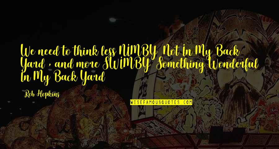 Yards Quotes By Rob Hopkins: We need to think less NIMBY (Not In Yards Quotes By Rob Hopkins: We need to think less NIMBY (Not In