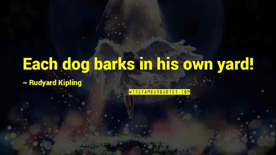 Yards Quotes By Rudyard Kipling: Each dog barks in his own yard! Yards Quotes By Rudyard Kipling: Each dog barks in his own yard!