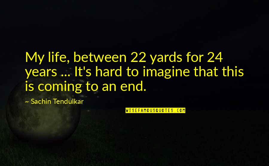Yards Quotes By Sachin Tendulkar: My life, between 22 yards for 24 years Yards Quotes By Sachin Tendulkar: My life, between 22 yards for 24 years