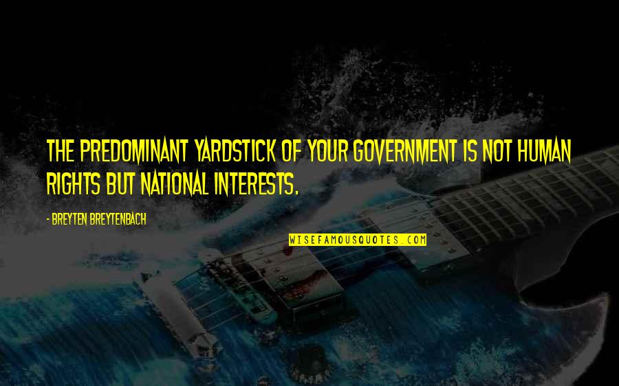 Yardstick Quotes By Breyten Breytenbach: The predominant yardstick of your government is not Yardstick Quotes By Breyten Breytenbach: The predominant yardstick of your government is not