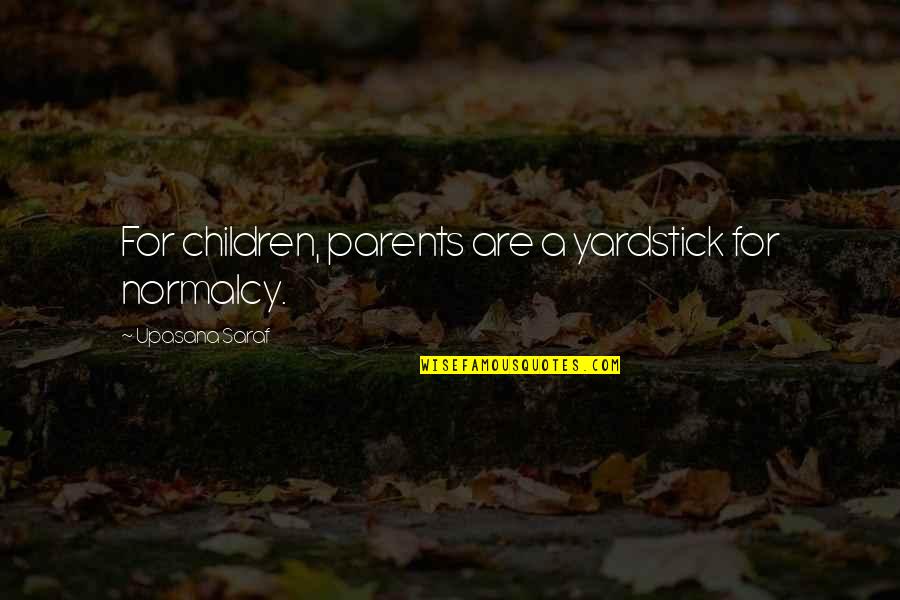 Yardstick Quotes By Upasana Saraf: For children, parents are a yardstick for normalcy. Yardstick Quotes By Upasana Saraf: For children, parents are a yardstick for normalcy.