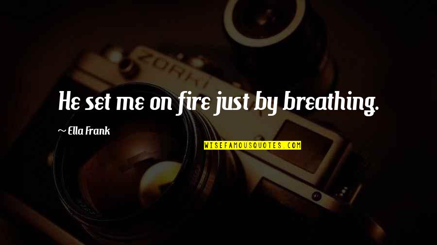 Yared Music Quotes By Ella Frank: He set me on fire just by breathing. Yared Music Quotes By Ella Frank: He set me on fire just by breathing.