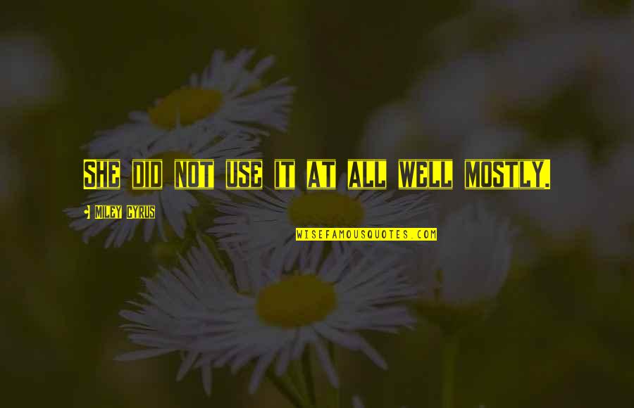 Yared Music Quotes By Miley Cyrus: She did not use it at all well Yared Music Quotes By Miley Cyrus: She did not use it at all well