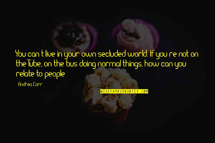 Yarek Chrysler Quotes By Andrea Corr: You can't live in your own secluded world. Yarek Chrysler Quotes By Andrea Corr: You can't live in your own secluded world.