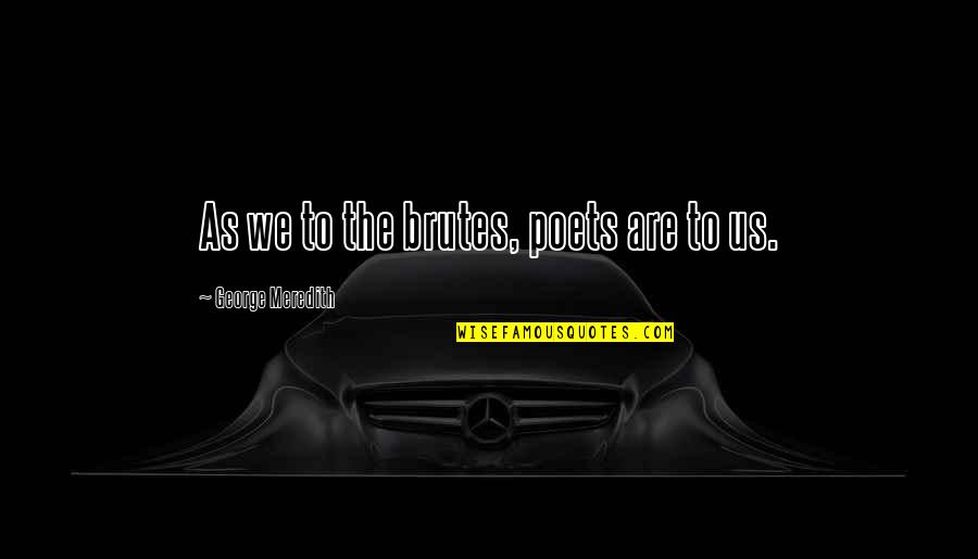 Yarelis Olmeda Quotes By George Meredith: As we to the brutes, poets are to Yarelis Olmeda Quotes By George Meredith: As we to the brutes, poets are to