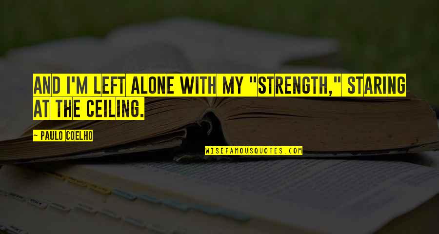 Yaresims Quotes By Paulo Coelho: And I'm left alone with my "strength," staring