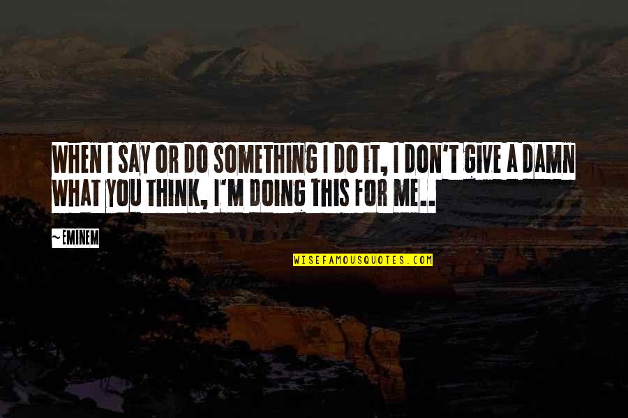 Yaribel Castillo Quotes By Eminem: When I say or do something I do Yaribel Castillo Quotes By Eminem: When I say or do something I do