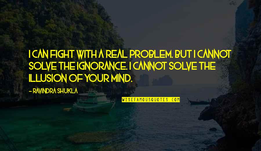 Yariyan Quotes By Ravindra Shukla: I can fight with a real problem. But